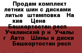 Продам комплект летних шин с дисками ( литые, штамповка). На киа. › Цена ­ 8 000 - Башкортостан респ., Учалинский р-н, Учалы г. Авто » Шины и диски   . Башкортостан респ.